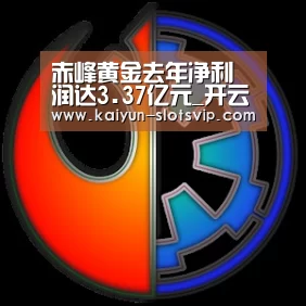 赤峰黄金去年净利润达3.37亿元_开云篮球(图1) 开云篮球