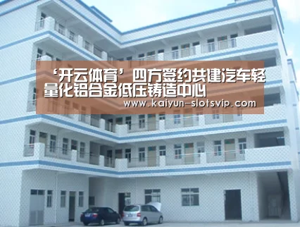 ‘开云体育’四方签约共建汽车轻量化铝合金低压铸造中心(图3) 开云体育
