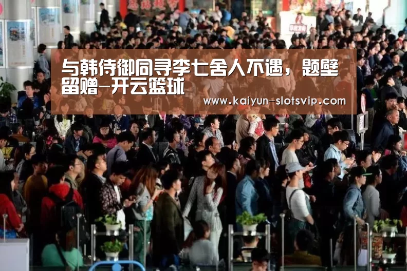 与韩侍御同寻李七舍人不遇,题壁留赠-开云篮球(图3) 开云赛事